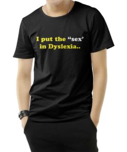 I Put The Sex In Dyslexia T-Shirt