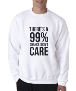 There's A 99% Chance I Don't Care Sweatshirt