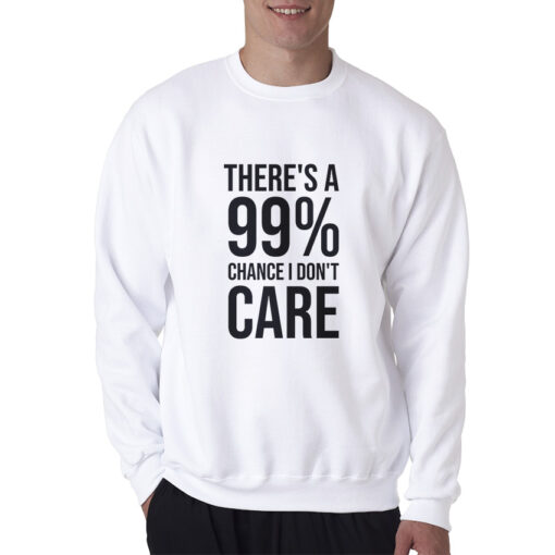 There's A 99% Chance I Don't Care Sweatshirt