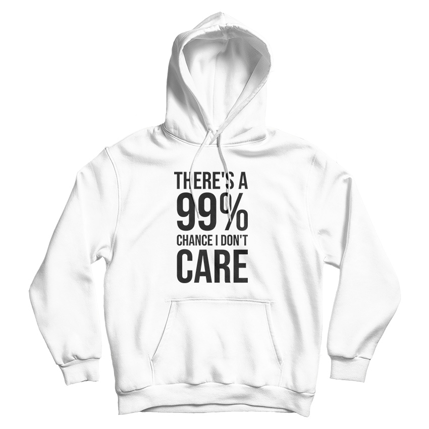 There's A 99% Chance I Don't Care Hoodie