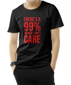 There's A 99% Chance I Don't Care T-Shirt