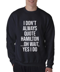 I Don't Always Quote Hamilton Quote Sweatshirt