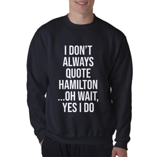 I Don't Always Quote Hamilton Quote Sweatshirt