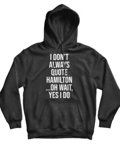 I Don't Always Quote Hamilton Quote Hoodie