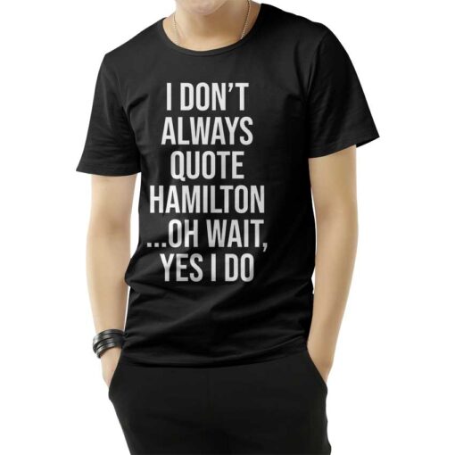 I Don't Always Quote Hamilton Quote T-Shirt