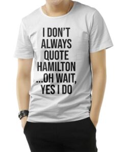 I Don't Always Quote Hamilton Quote T-Shirt
