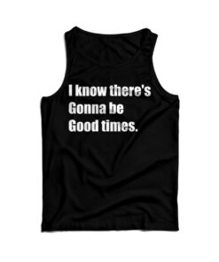 I Know There's Gonna Be Good Times Quote Tank Top