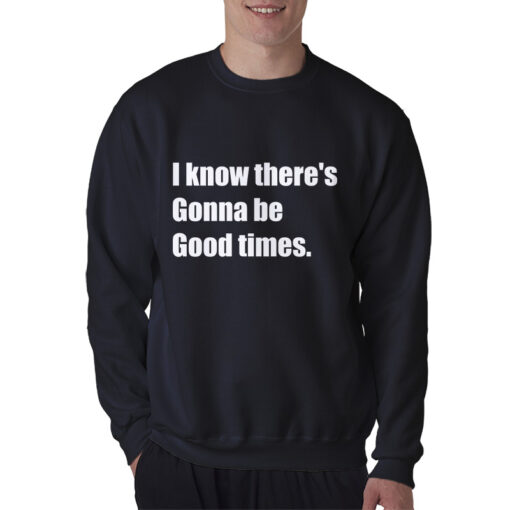 I Know There's Gonna Be Good Times Quote Sweatshirt