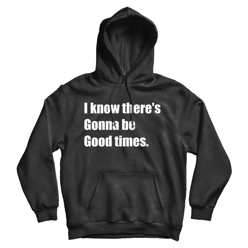 I Know There's Gonna Be Good Times Quote Hoodie