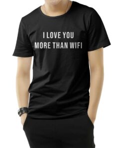 I Love You More Than Wifi Quote T-Shirt
