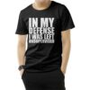 In My Defense I Was Left Unsupervised T-Shirt