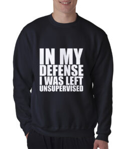 In My Defense I Was Left Unsupervised Sweatshirt