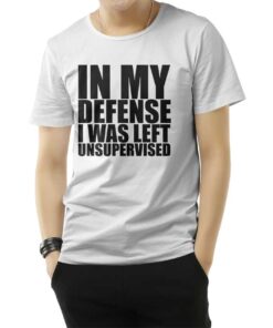In My Defense I Was Left Unsupervised T-Shirt