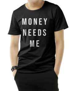 Money Needs Me T-Shirt