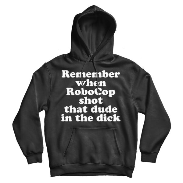 Remember When RoboCop Shot That Dude In The Dick Shirt, Hoodie, Sweatshirt & Apparel - Foto 6