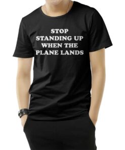 Stop Standing Up When The Plane Lands T-Shirt