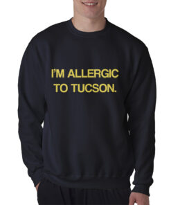 I'm Allergic To Tucson Sweatshirt