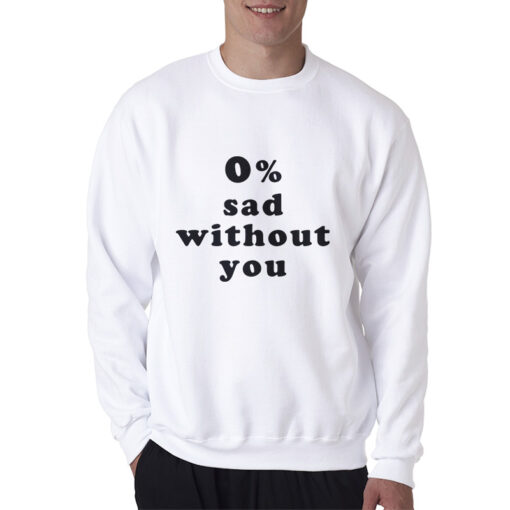 0% Sad Without You Sweatshirt