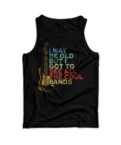 I May Be Old But I Got To See All The Cool Band Tank Top