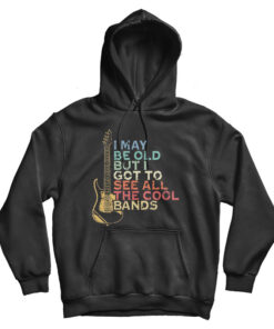 I May Be Old But I Got To See All The Cool Band Hoodie