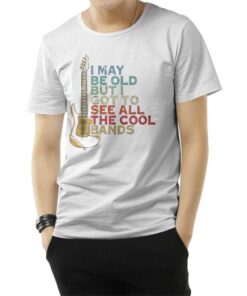 I May Be Old But I Got To See All The Cool Band T-Shirt