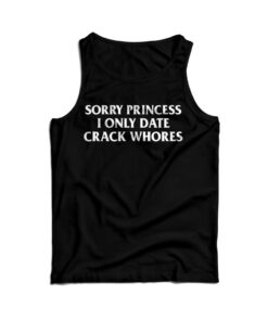 Sorry Princess I Only Date Crack Whores Tank Top