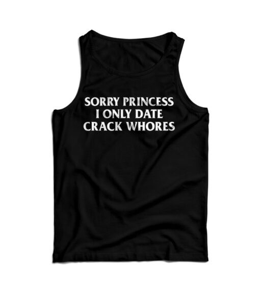 Sorry Princess I Only Date Crack Whores Tank Top