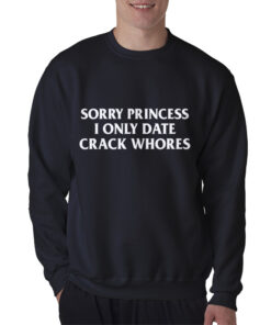 Sorry Princess I Only Date Crack Whores Sweatshirt