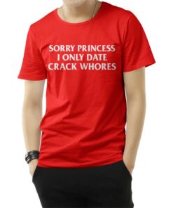 Sorry Princess I Only Date Crack Whores T-Shirt