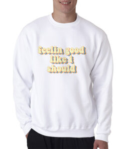 Feeling Good Like I Should Sweatshirt