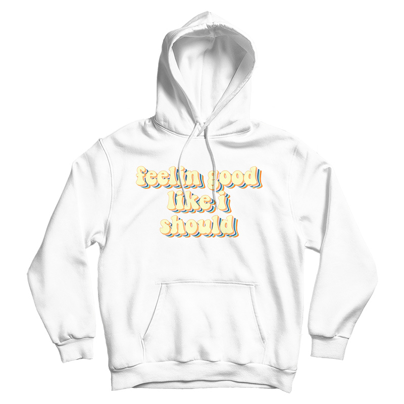 Feeling Good Like I Should Hoodie