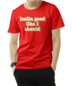 Feeling Good Like I Should T-Shirt