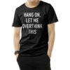 Hang On Let Me Overthink This T-Shirt