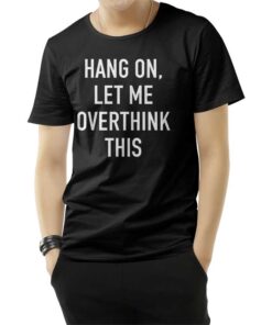 Hang On Let Me Overthink This T-Shirt