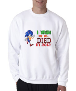 I Wish We All Died In 2012 Sweatshirt