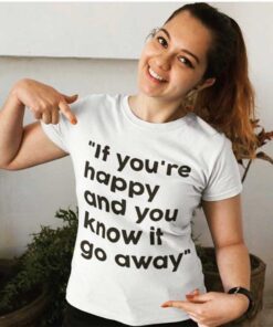 If You're Happy And You Know It Go Away T-Shirt