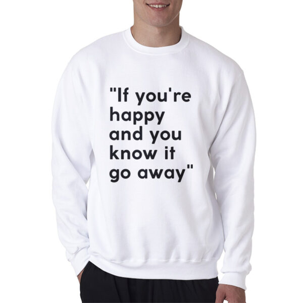 If You're Happy And You Know It Go Away Sweatshirt For UNISEX