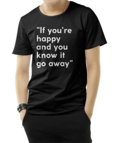 If You're Happy And You Know It Go Away T-Shirt