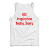No Inspiration Today Sorry Tank Top