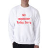No Inspiration Today Sorry Sweatshirt