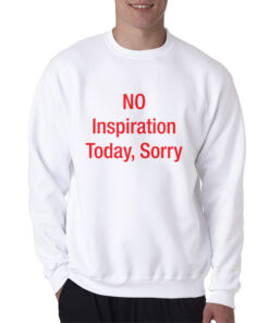 No Inspiration Today Sorry Sweatshirt