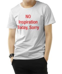 No Inspiration Today Sorry T-Shirt
