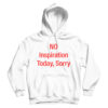 No Inspiration Today Sorry Hoodie