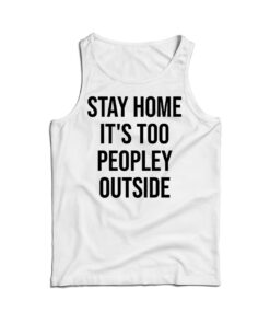 Stay Home It's Too Peopley Outside Funny Tank Top