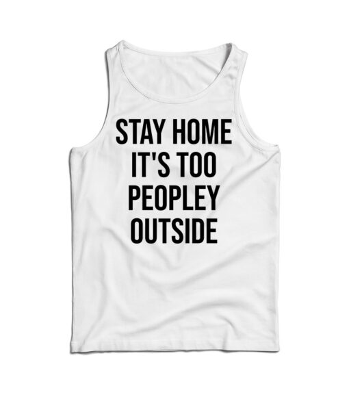 Stay Home It's Too Peopley Outside Funny Tank Top