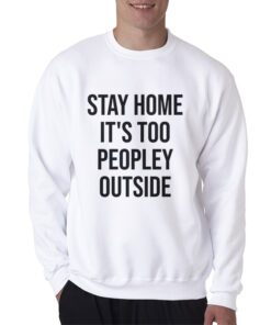 Stay Home It's Too Peopley Outside Funny Sweatshirt