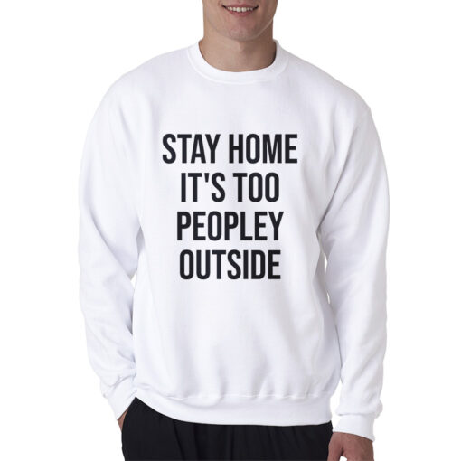 Stay Home It's Too Peopley Outside Funny Sweatshirt