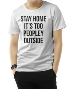 Stay Home It's Too Peopley Outside Funny T-Shirt