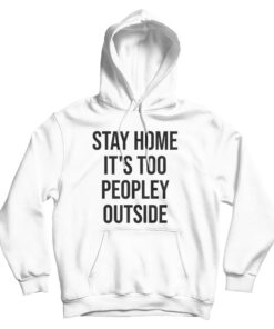 Stay Home It's Too Peopley Outside Funny Hoodie