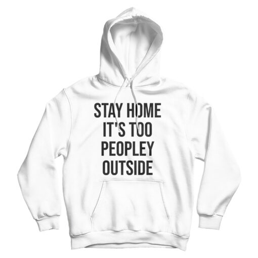 Stay Home It's Too Peopley Outside Funny Hoodie